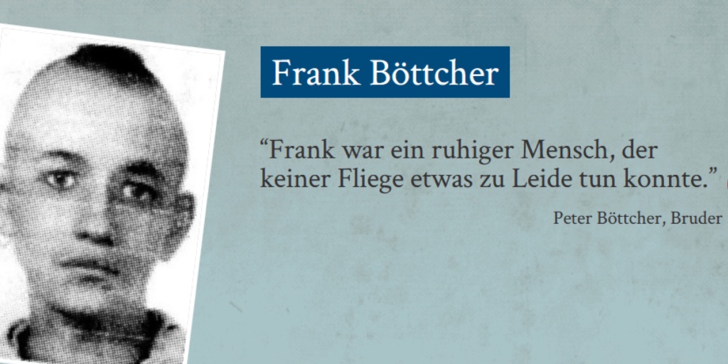 Schwarz-Weiß-Porträt Frank Böttchers: Bild eines Jugendlichen mit kurzem "Irokesen"-Haarschnitt. Dazu ein Zitat seines Bruders Peter Böttcher: "Frank war ein ruhiger Mensch, der keiner Flieege etwas zu Leide tun konnte."